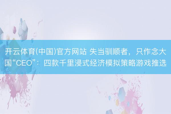 开云体育(中国)官方网站 失当驯顺者,只作念大国“CEO”:四款千里浸式经济模拟策略游戏推选