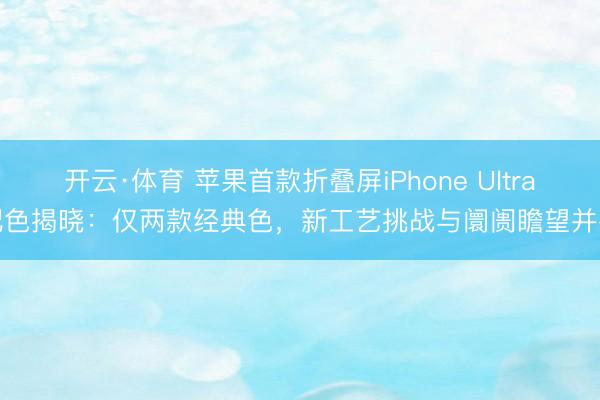 开云·体育 苹果首款折叠屏iPhone Ultra配色揭晓：仅两款经典色，新工艺挑战与阛阓瞻望并存
