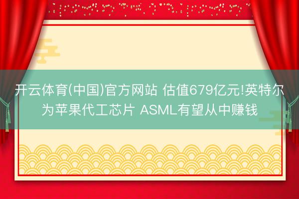 开云体育(中国)官方网站 估值679亿元!英特尔为苹果代工芯片 ASML有望从中赚钱