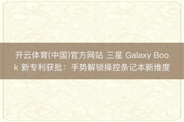 开云体育(中国)官方网站 三星 Galaxy Book 新专利获批：手势解锁操控条记本新维度
