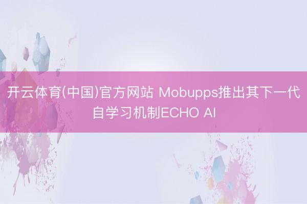 开云体育(中国)官方网站 Mobupps推出其下一代自学习机制ECHO AI