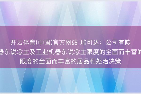 开云体育(中国)官方网站 瑞可达：公司有欺诈于具身智能机器东说念主及工业机器东说念主限度的全面而丰富的居品和处治决策
