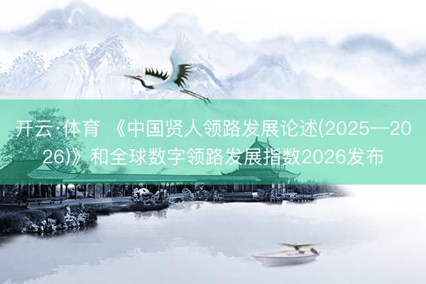 开云·体育 《中国贤人领路发展论述(2025—2026)》和全球数字领路发展指数2026发布