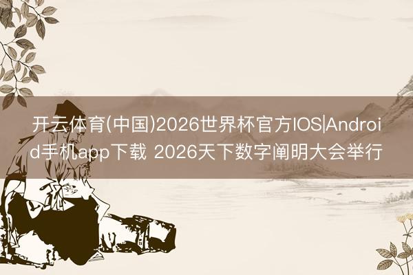 开云体育(中国)2026世界杯官方IOS|Android手机app下载 2026天下数字阐明大会举行