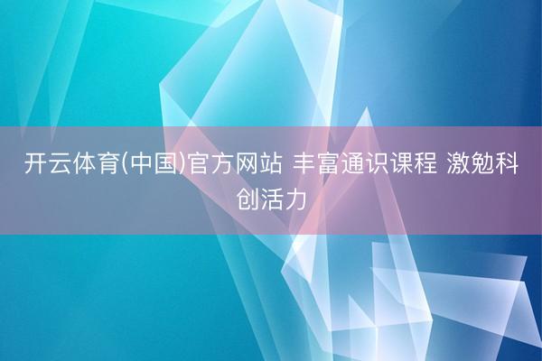 开云体育(中国)官方网站 丰富通识课程 激勉科创活力