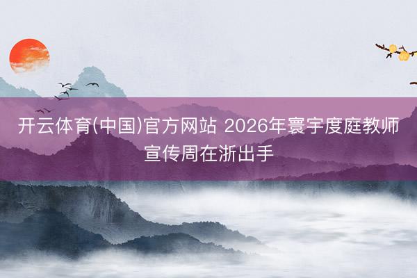 开云体育(中国)官方网站 2026年寰宇度庭教师宣传周在浙出手