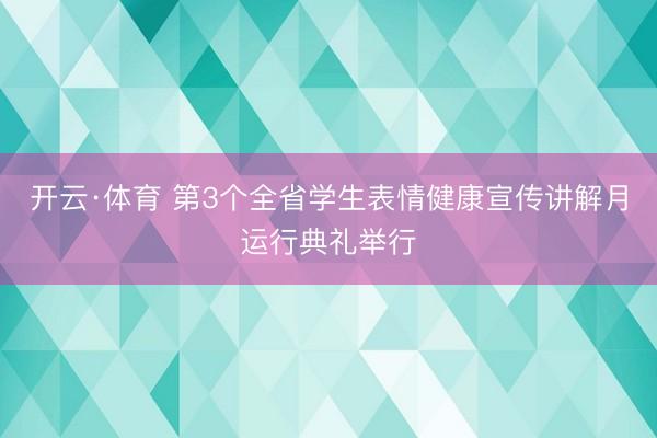 开云·体育 第3个全省学生表情健康宣传讲解月运行典礼举行