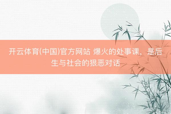 开云体育(中国)官方网站 爆火的处事课，是后生与社会的狠恶对话