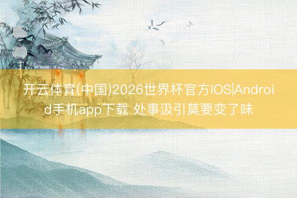 开云体育(中国)2026世界杯官方IOS|Android手机app下载 处事汲引莫要变了味