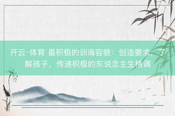 开云·体育 最积极的训诲容貌:创造要求,了解孩子,传递积极的东说念主生格调