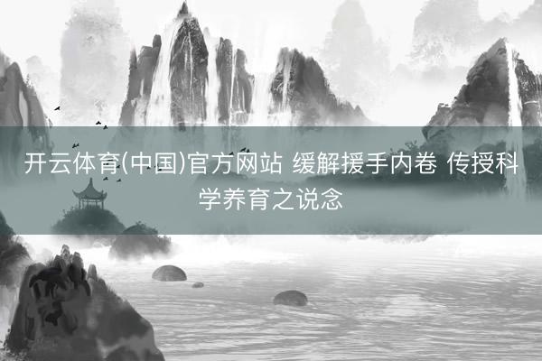 开云体育(中国)官方网站 缓解援手内卷 传授科学养育之说念