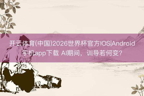 开云体育(中国)2026世界杯官方IOS|Android手机app下载 AI期间，训导若何变?