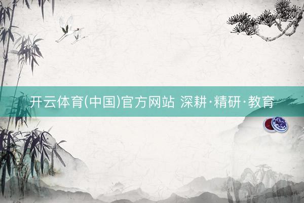 开云体育(中国)官方网站 深耕·精研·教育