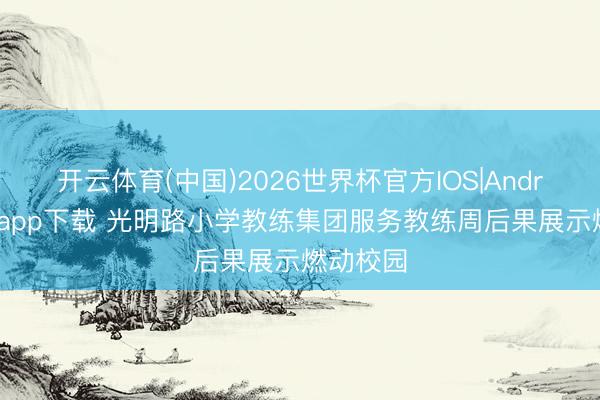开云体育(中国)2026世界杯官方IOS|Android手机app下载 光明路小学教练集团服务教练周后果展示燃动校园