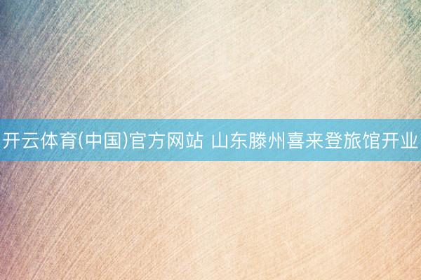 开云体育(中国)官方网站 山东滕州喜来登旅馆开业