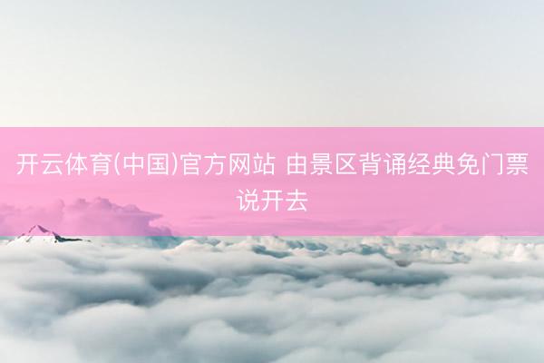 开云体育(中国)官方网站 由景区背诵经典免门票说开去