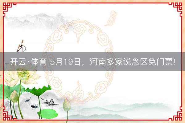 开云·体育 5月19日，河南多家说念区免门票!