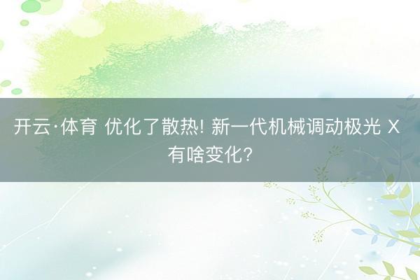 开云·体育 优化了散热! 新一代机械调动极光 X 有啥变化?