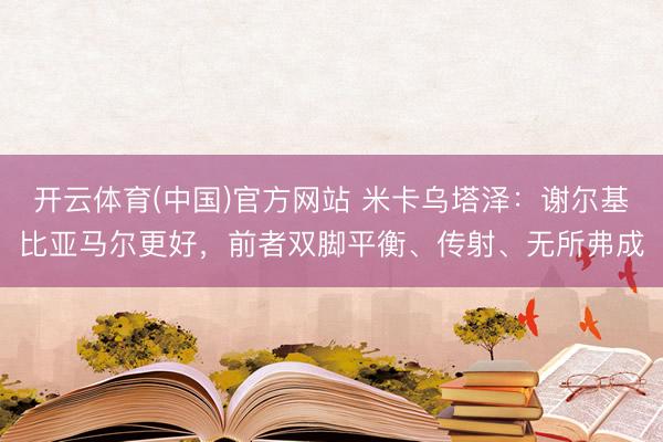 开云体育(中国)官方网站 米卡乌塔泽：谢尔基比亚马尔更好，前者双脚平衡、传射、无所弗成