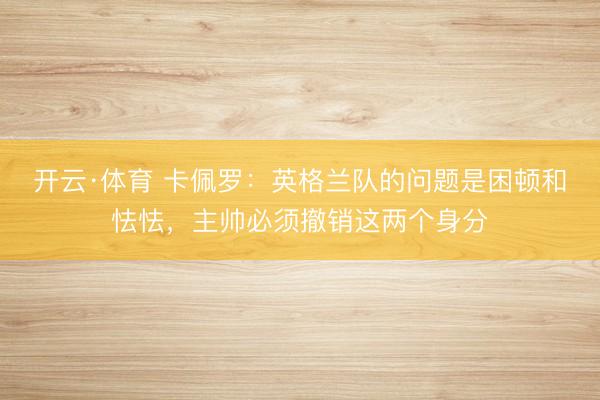 开云·体育 卡佩罗：英格兰队的问题是困顿和怯怯，主帅必须撤销这两个身分