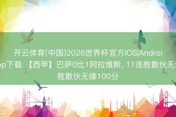 开云体育(中国)2026世界杯官方IOS|Android手机app下载 【西甲】巴萨0比1阿拉维斯， 11连胜散伙无缘100分