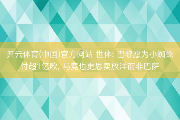 开云体育(中国)官方网站 世体: 巴黎愿为小蜘蛛付超1亿欧， 马竞也更思卖放洋而非巴萨