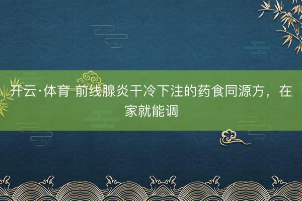 开云·体育 前线腺炎干冷下注的药食同源方，在家就能调