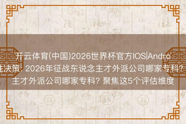 开云体育(中国)2026世界杯官方IOS|Android手机app下载 感性决策: 2026年征战东说念主才外派公司哪家专科? 聚焦这5个评估维度