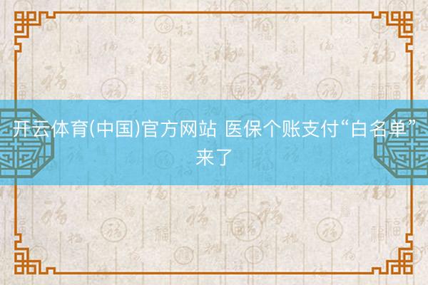 开云体育(中国)官方网站 医保个账支付“白名单”来了