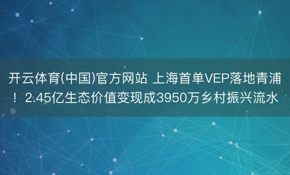 开云体育(中国)官方网站 上海首单VEP落地青浦！2.45亿生态价值变现成3950万乡村振兴流水