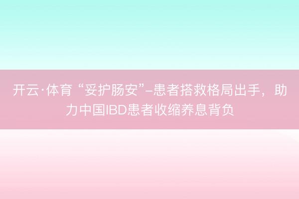 开云·体育 “妥护肠安”-患者搭救格局出手，助力中国IBD患者收缩养息背负