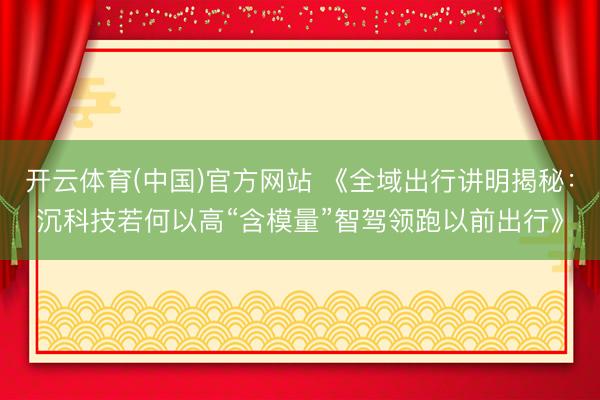 开云体育(中国)官方网站 《全域出行讲明揭秘：沉科技若何以高“含模量”智驾领跑以前出行》