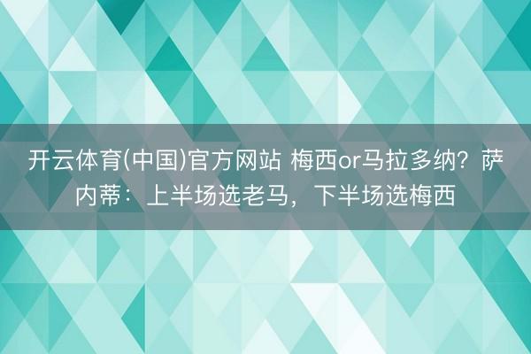 开云体育(中国)官方网站 梅西or马拉多纳？萨内蒂：上半场选老马，下半场选梅西