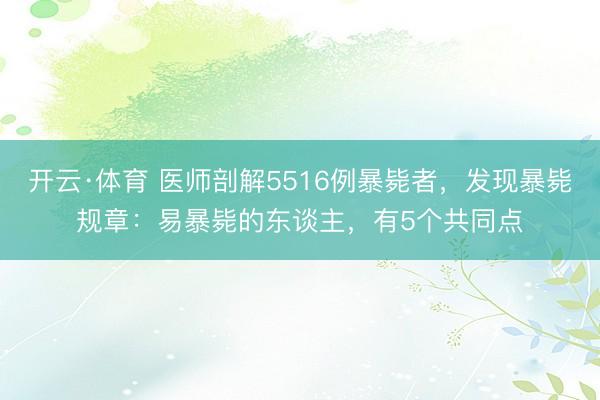 开云·体育 医师剖解5516例暴毙者，发现暴毙规章：易暴毙的东谈主，有5个共同点