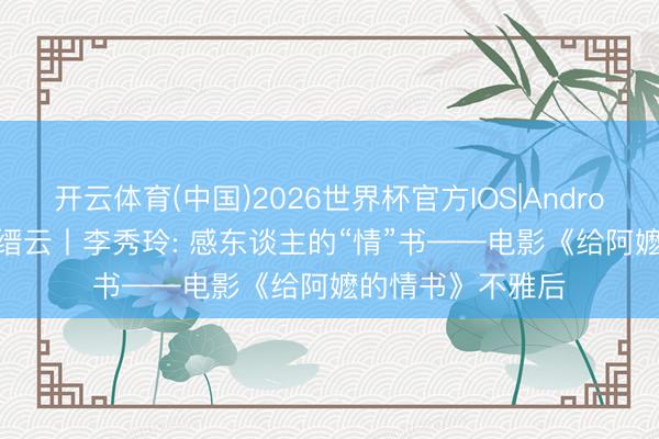 开云体育(中国)2026世界杯官方IOS|Android手机app下载 缙云丨李秀玲: 感东谈主的“情”书——电影《给阿嬷的情书》不雅后