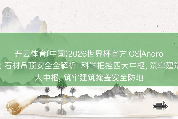 开云体育(中国)2026世界杯官方IOS|Android手机app下载 石材吊顶安全全解析: 科学把控四大中枢， 筑牢建筑掩盖安全防地