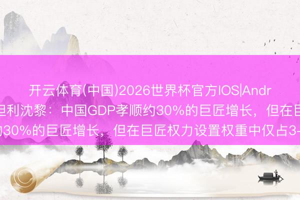 开云体育(中国)2026世界杯官方IOS|Android手机app下载 摩根斯坦利沈黎：中国GDP孝顺约30%的巨匠增长，但在巨匠权力设置权重中仅占3-5%