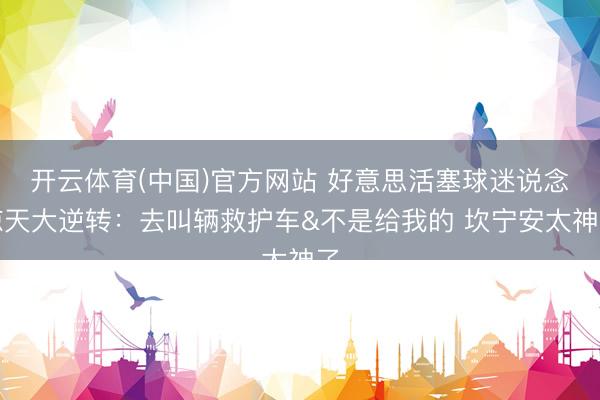 开云体育(中国)官方网站 好意思活塞球迷说念惊天大逆转：去叫辆救护车&不是给我的 坎宁安太神了