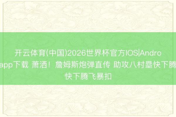 开云体育(中国)2026世界杯官方IOS|Android手机app下载 萧洒！詹姆斯炮弹直传 助攻八村塁快下腾飞暴扣