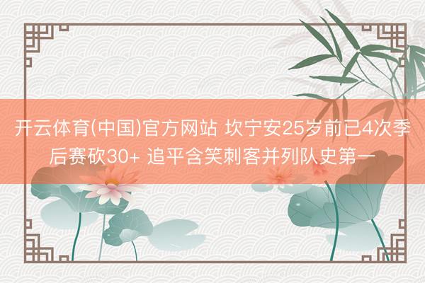 开云体育(中国)官方网站 坎宁安25岁前已4次季后赛砍30+ 追平含笑刺客并列队史第一