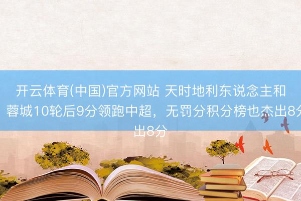 开云体育(中国)官方网站 天时地利东说念主和！蓉城10轮后9分领跑中超，<a href=