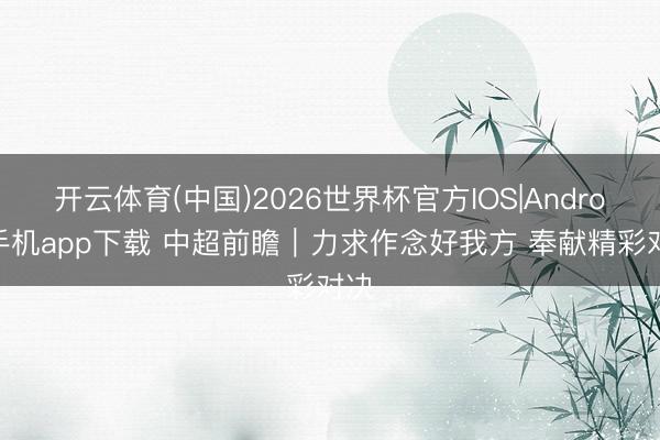 开云体育(中国)2026世界杯官方IOS|Android手机app下载 中超前瞻｜力求作念好我方 奉献精彩对决