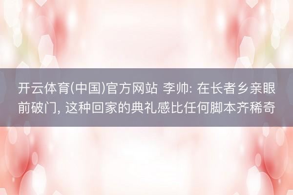 开云体育(中国)官方网站 李帅: 在长者乡亲眼前破门， 这种回家的典礼感比任何脚本齐稀奇