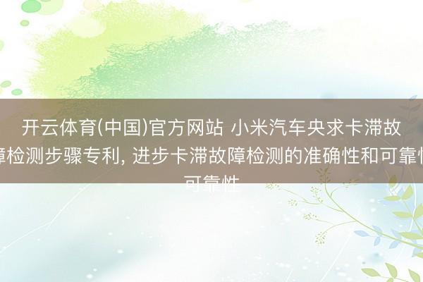 开云体育(中国)官方网站 小米汽车央求卡滞故障检测步骤专利， 进步卡滞故障检测的准确性和可靠性