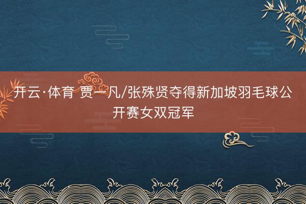 开云·体育 贾一凡/张殊贤夺得新加坡羽毛球公开赛女双冠军