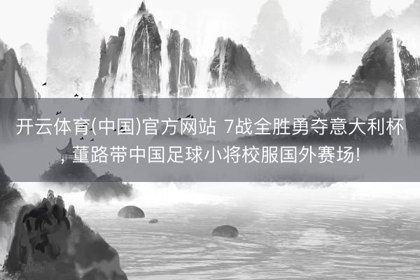 开云体育(中国)官方网站 7战全胜勇夺意大利杯， 董路带中国足球小将校服国外赛场!