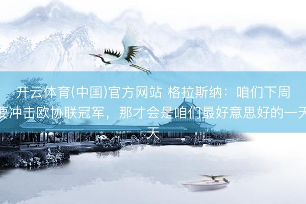 开云体育(中国)官方网站 格拉斯纳：咱们下周要冲击欧协联冠军，那才会是咱们最好意思好的一天