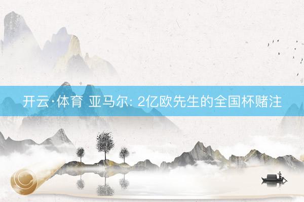 开云·体育 亚马尔: 2亿欧先生的全国杯赌注