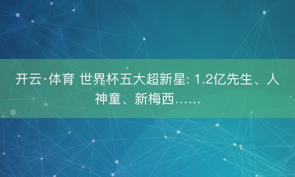 开云·体育 世界杯五大超新星: 1.2亿先生、人神童、新梅西……