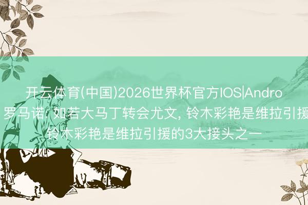 开云体育(中国)2026世界杯官方IOS|Android手机app下载 罗马诺: 如若大马丁转会尤文， 铃木彩艳是维拉引援的3大接头之一